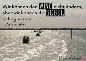 Wir können den Wind nicht ändern, aber wir können die Segel richtig setzen. - Aristoteles